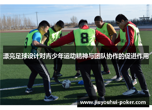 漂亮足球设计对青少年运动精神与团队协作的促进作用
