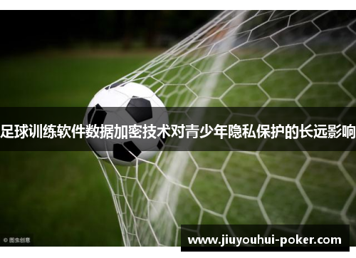 足球训练软件数据加密技术对青少年隐私保护的长远影响